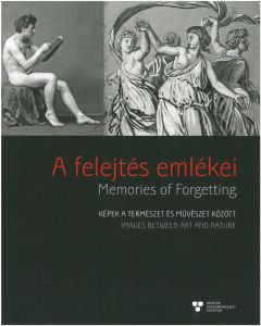 A felejtés emlékei : képek a természet és művészet között = Memories of forgetting : images between art and nature 